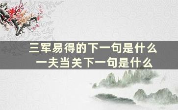 三军易得的下一句是什么 一夫当关下一句是什么